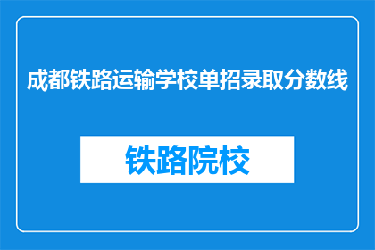 成都铁路运输学校单招录取分数线(成都铁路运输学校单招录取分数线是多少？)