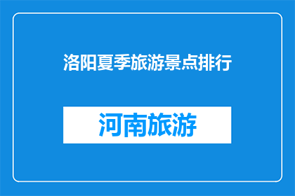 洛阳夏季旅游景点排行(洛阳夏季旅游胜地，你最想探索的是哪个？)