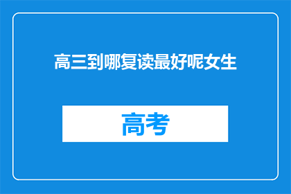 高三到哪复读最好呢女生(高三女生，选择哪所学校复读效果最佳？)