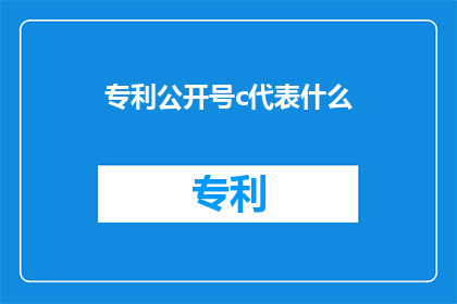 专利公开号c代表什么(专利公开号c代表什么？)