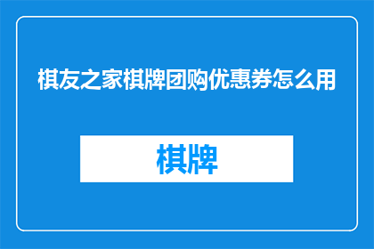 棋友之家棋牌团购优惠券怎么用(棋友之家棋牌团购优惠券怎么使用？)