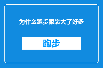 为什么跑步眼袋大了好多(跑步后眼袋变大，原因何在？)