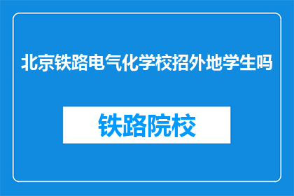 北京铁路电气化学校招外地学生吗(北京铁路电气化学校是否招收外地学生？)