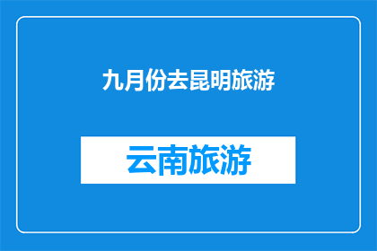 九月份去昆明旅游(九月份，你计划去昆明旅游吗？)