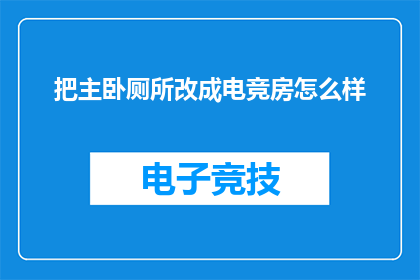 把主卧厕所改成电竞房怎么样(将主卧厕所改造成电竞房，您觉得如何？)