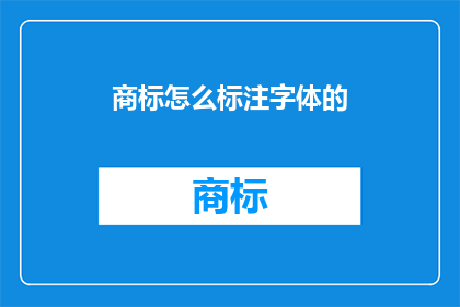 商标怎么标注字体的(如何正确标注商标字体？)