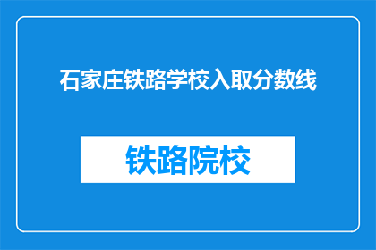 石家庄铁路学校入取分数线(石家庄铁路学校录取分数线是多少？)