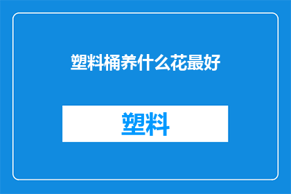 塑料桶养什么花最好(塑料桶养花，哪种植物最适合？)