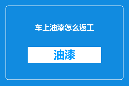 车上油漆怎么返工(如何对车辆油漆进行返工处理？)