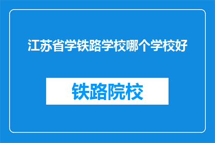 江苏省学铁路学校哪个学校好(江苏省学铁路学校哪个学校好？)