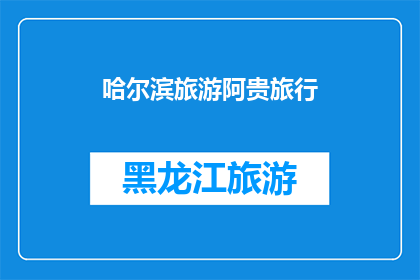 哈尔滨旅游阿贵旅行(哈尔滨旅游，阿贵旅行，您选择哪个？)