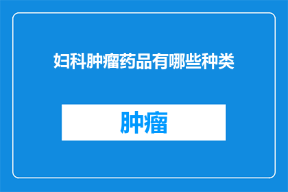 妇科肿瘤药品有哪些种类(妇科肿瘤药品种类有哪些？)