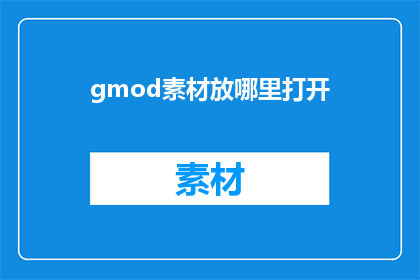 gmod素材放哪里打开(如何找到并打开gmod素材？)