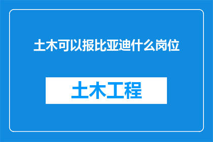 土木可以报比亚迪什么岗位(土木工程师能加入比亚迪的哪些岗位？)