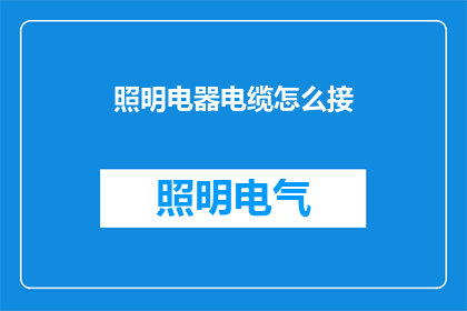 照明电器电缆怎么接(照明电器电缆的正确连接方法是什么？)