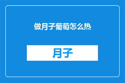 做月子葡萄怎么热(如何正确加热月子葡萄？)