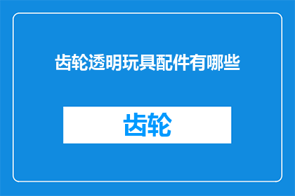 齿轮透明玩具配件有哪些(探索齿轮透明玩具配件的多样性)