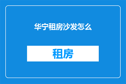 华宁租房沙发怎么(华宁租房：沙发选购指南，你了解吗？)
