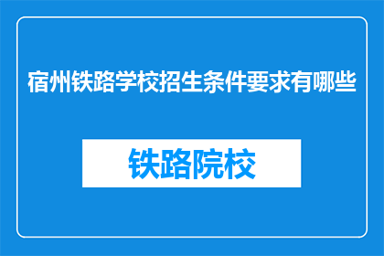 宿州铁路学校招生条件要求有哪些(宿州铁路学校招生条件要求有哪些？)