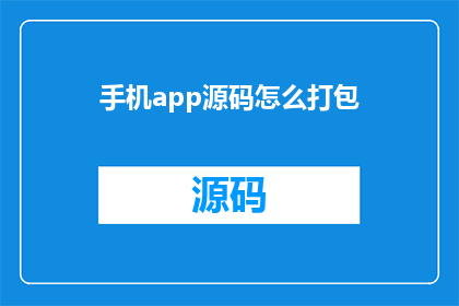 手机app源码怎么打包(如何将手机应用源码进行有效打包？)
