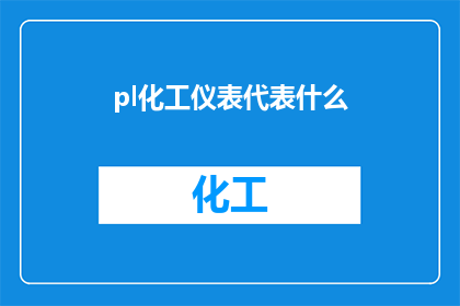 pl化工仪表代表什么(化工仪表代表什么？这一疑问句类型的长标题，旨在引发读者对化工仪表作用和重要性的好奇心通过简洁而引人入胜的方式，该标题不仅捕捉了读者的注意力，还激发了他们进一步探索的兴趣)
