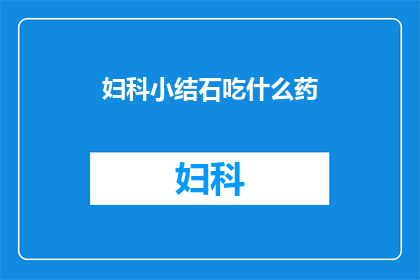 妇科小结石吃什么药(妇科小结石患者应如何选择合适的药物？)