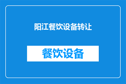 阳江餐饮设备转让(阳江餐饮设备转让需求激增，您是否也在寻找合适的转让机会？)