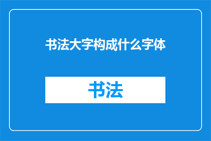 书法大字构成什么字体(书法大字是如何构成特定字体的？)