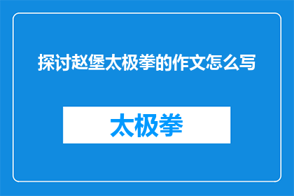 探讨赵堡太极拳的作文怎么写(如何撰写一篇关于赵堡太极拳的探讨文章？)