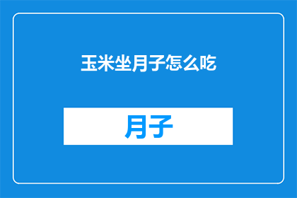 玉米坐月子怎么吃(玉米坐月子期间如何正确食用？)