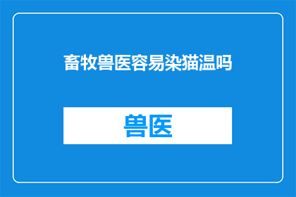 畜牧兽医容易染猫温吗(畜牧兽医是否容易感染猫瘟？)