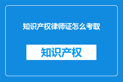 知识产权律师证怎么考取(如何考取知识产权律师资格？)