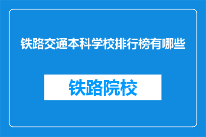铁路交通本科学校排行榜有哪些(哪些铁路交通本科学校在排行榜上名列前茅？)