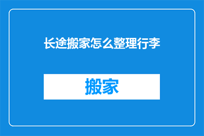 长途搬家怎么整理行李(长途搬家如何高效整理行李？)
