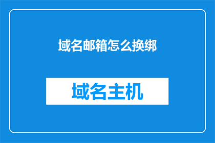 域名邮箱怎么换绑(如何将域名邮箱进行更换绑定？)