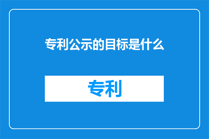专利公示的目标是什么(专利公示的目标是什么？)