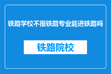 铁路学校不报铁路专业能进铁路吗(铁路学校非专业生能否进入铁路系统？)