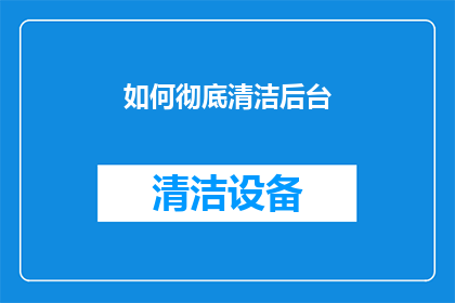 如何彻底清洁后台(如何彻底清洁后台？)