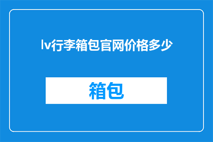 lv行李箱包官网价格多少(请问lv行李箱包官网的价格是多少？)