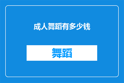 成人舞蹈有多少钱(成人舞蹈的费用是多少？)