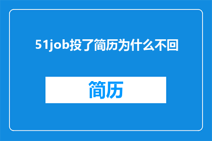 51job投了简历为什么不回(51job投递简历后为何无回应？)