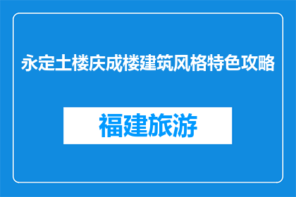 永定土楼庆成楼建筑风格特色攻略(永定土楼庆成楼：建筑风格特色攻略是什么？)