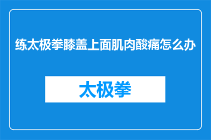 练太极拳膝盖上面肌肉酸痛怎么办(如何缓解练太极拳时膝盖上方肌肉的酸痛？)
