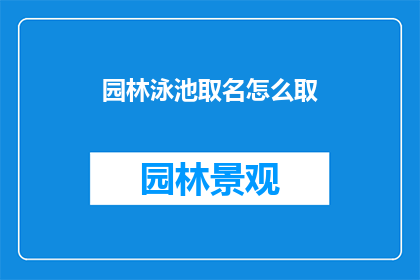 园林泳池取名怎么取(如何为园林泳池命名？)