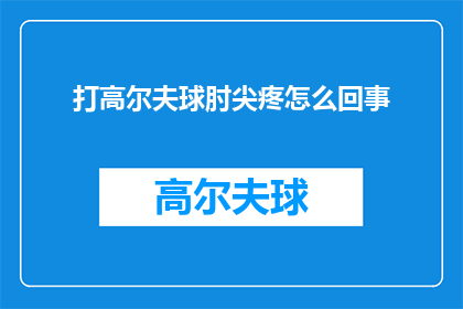 打高尔夫球肘尖疼怎么回事(打高尔夫球时肘尖疼痛，究竟是怎么回事？)