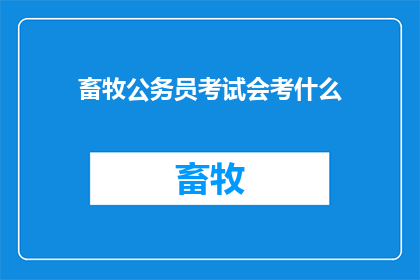 畜牧公务员考试会考什么(畜牧公务员考试会考什么？)