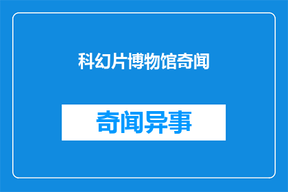 科幻片博物馆奇闻(科幻片博物馆奇闻：探索未知的奥秘？)