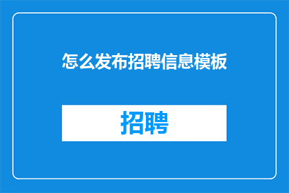 怎么发布招聘信息模板(如何有效发布招聘信息以吸引理想候选人？)