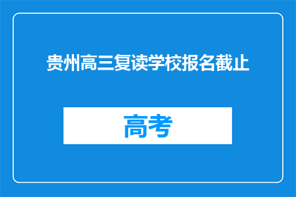 贵州高三复读学校报名截止(贵州高三复读学校报名截止时间是什么时候？)