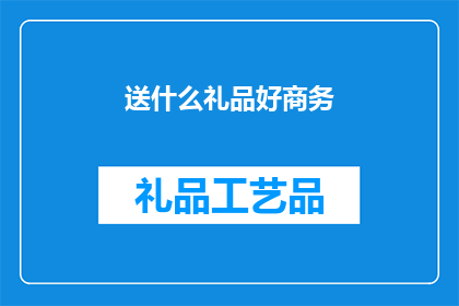 送什么礼品好商务(商务送礼，何物最得体？)